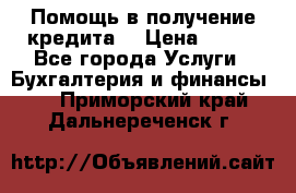 Помощь в получение кредита! › Цена ­ 777 - Все города Услуги » Бухгалтерия и финансы   . Приморский край,Дальнереченск г.